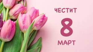 Отбелязваме 8 март - Международният ден на жената